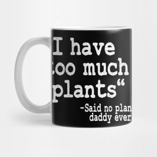 I Have Too Much Plants Said No Plant Daddy Ever Funny Plants Mug